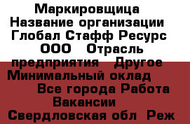 Маркировщица › Название организации ­ Глобал Стафф Ресурс, ООО › Отрасль предприятия ­ Другое › Минимальный оклад ­ 38 000 - Все города Работа » Вакансии   . Свердловская обл.,Реж г.